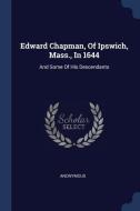 Edward Chapman, of Ipswich, Mass., in 1644: And Some of His Descendants di Anonymous edito da CHIZINE PUBN