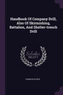 Handbook of Company Drill, Also of Skirmishing, Battalion, and Shelter-Trench Drill di Charles Slack edito da CHIZINE PUBN