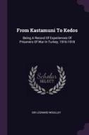 From Kastamuni to Kedos: Being a Record of Experiences of Prisoners of War in Turkey, 1916-1918 di Sir Leonard Woolley edito da CHIZINE PUBN