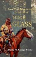 Some True Adventures in the Life of Hugh Glass, a Hunter and Trapper on the Missouri River di Philip St. George Cooke edito da Lulu.com