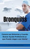 Bronquitis Conoce sus síntomas y cuando buscar ayuda profesional ya que puede llegar a ser Mortal di Gustavo Espinosa Juarez edito da LIGHTNING SOURCE INC