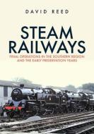 Steam Railways: Final Operations In The Southern Region And The Early Preservation Years di David Reed edito da Amberley Publishing
