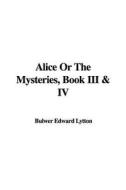 Alice or the Mysteries, Book III & IV di Edward Bulwer Lytton Lytton edito da IndyPublish.com
