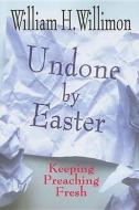 Undone by Easter: Keeping Preaching Fresh di William H. Willimon edito da ABINGDON PR
