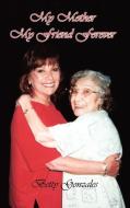My Mother My Friend Forever di Betty Gonzales edito da AUTHORHOUSE
