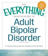 The Everything Health Guide to Adult Bipolar Disorder: A Reassuring Guide for Patients and Families di Dean A. Haycock edito da ADAMS MEDIA