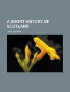 A Short History of Scotland di Andrew Lang edito da Books LLC, Reference Series