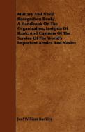Military And Naval Recognition Book; A Handbook On The Organization, Insignia Of Rank, And Customs Of The Service Of The di Joel William Bunkley edito da Baltzell Press