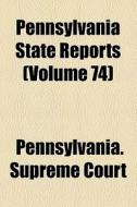 Pennsylvania State Reports (volume 74) di Pennsylvania Supreme Court edito da General Books Llc