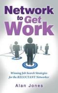 Network to Get Work: Winning Job Search Strategies for the Reluctant Networker di Alan Jones edito da Createspace