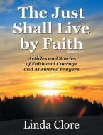 The Just Shall Live by Faith: Articles and Stories of Faith and Courage and Answered Prayers di Linda Clore edito da ASPECT
