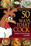 50 Ways to Eat Cock: Healthy Chicken Recipes with Balls! di Adrienne N. Hew edito da Createspace Independent Publishing Platform