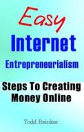 Easy Internet Entrepreneurialism: Steps to Creating Money Online di Todd Reinker edito da Createspace