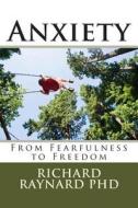 Anxiety: From Fearfulness to Freedom di Richard C. Raynard Phd edito da Createspace