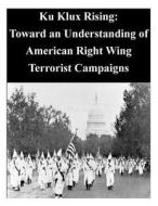 Ku Klux Rising: Toward an Understanding of American Right Wing Terrorist Campaigns di Naval Postgraduate School edito da Createspace