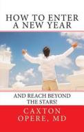 How to Enter a New Year: And Reach Beyond the Stars di Caxton Opere MD edito da Createspace