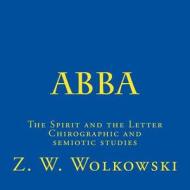 Abba: The Spirit and the Letter Chirographic and Semiotic Studies di Z. W. Wolkowski edito da Createspace