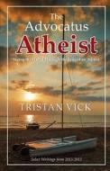 The Advocatus Atheist: Seeing the World Through the Eyes of an Atheist di Tristan Vick edito da Createspace