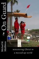 On Guard: Ministering Christ in a Messed-Up World di Michael M. Middleton edito da Createspace