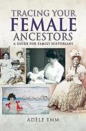 Tracing Your Female Ancestors di Emm edito da Pen & Sword Books Ltd