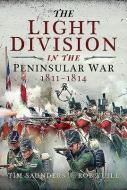 The Light Division In The Peninsular War, 1811-1814 di Tim Saunders, Rob Yuill edito da Pen & Sword Books Ltd