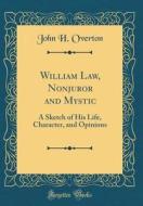 William Law, Nonjuror and Mystic: A Sketch of His Life, Character, and Opinions (Classic Reprint) di John H. Overton edito da Forgotten Books