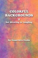 Colorful Backgrounds 1: For Drawing or Tangling di Genevieve Crabe edito da Createspace Independent Publishing Platform