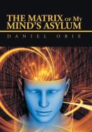 The Matrix of My Mind'S Asylum di Daniel Obie edito da AuthorHouse