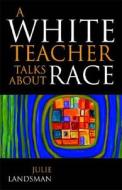 A White Teacher Talks About Race di Julie Landsman edito da Scarecroweducation