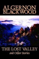 The Lost Valley and Other Stories by Algernon Blackwood, Fiction, Fantasy, Horror, Classics di Algernon Blackwood edito da ALAN RODGERS BOOKS