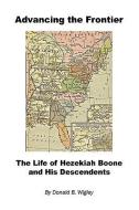 Advancing the Frontier - The Life of Hezekiah Boone and His Descendents di Donald B. Wigley edito da E-Booktime, LLC