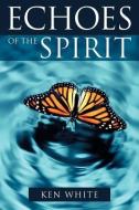 Echoes of the Spirit di Ken White edito da XULON PR