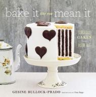 Bake It Like You Mean It di Gesine Bullock-Prado edito da Stewart, Tabori & Chang Inc