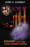 Love Me or Kill Me di James P. Alsphert edito da Neoteric Publishing, LLC