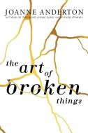 The Art Of Broken Things di Anderton Joanne Anderton edito da JournalStone