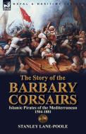 The Story of the Barbary Corsairs di Stanley Lane-Poole edito da LEONAUR