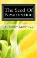 The Seed of Resurrection di Anthony Montoya edito da A B M Publications