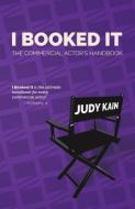 I Booked It: The Commercial Actor's Handbook di Judy Kain edito da Westcom Press