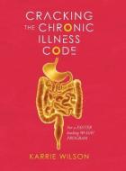 Cracking The Chronic Illness Code di Karrie Wilson edito da Karrie Wilson