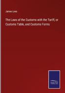The Laws of the Customs with the Tariff, or Customs Table, and Customs Forms di James Lees edito da Salzwasser-Verlag