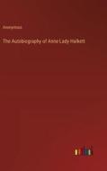 The Autobiography of Anne Lady Halkett di Anonymous edito da Outlook Verlag