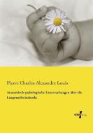 Anatomisch-pathologische Untersuchungen über die Lungenschwindsucht di Pierre Charles Alexandre Louis edito da Vero Verlag