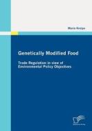 Genetically Modified Food: Trade Regulation in view of Environmental Policy Objectives di Marie Kreipe edito da Diplomica Verlag