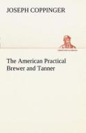 The American Practical Brewer and Tanner di Joseph Coppinger edito da TREDITION CLASSICS