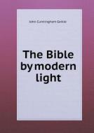 The Bible By Modern Light di John Cunningham Geikie edito da Book On Demand Ltd.