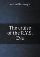 The Cruise Of The R.y.s. Eva di Arthur Kavanagh edito da Book On Demand Ltd.