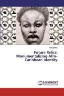 Future Relics: Monumentalizing Afro-Caribbean Identity di Greg Bailey edito da LAP Lambert Academic Publishing