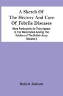 A Sketch Of The History And Cure Of Febrile Diseases di Jackson Robert Jackson edito da Alpha Editions