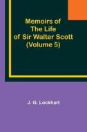 Memoirs of the Life of Sir Walter Scott (Volume 5) di J. G. Lockhart edito da Alpha Editions
