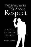 Yes Ma'am,  Yes Sir  It's About  Respect di Robert Stanley edito da Covenant Books